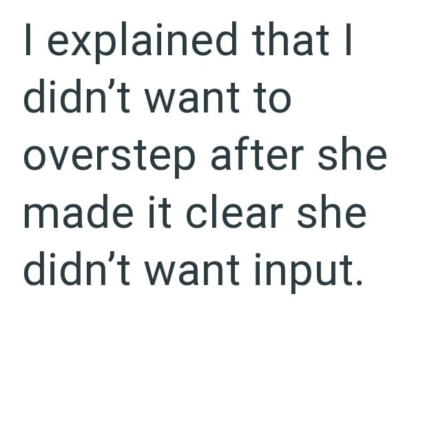 I explained that I didn't want to overstep after she made it clear she didn't want input.