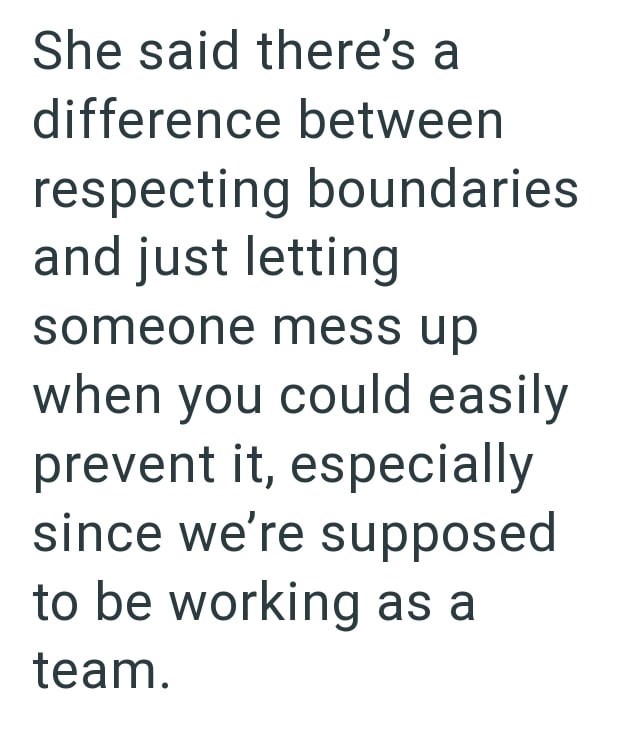 She said there's a difference between respecting boundaries and just letting someone mess up when you could easily prevent it, especially since we're supposed to be working as a team.