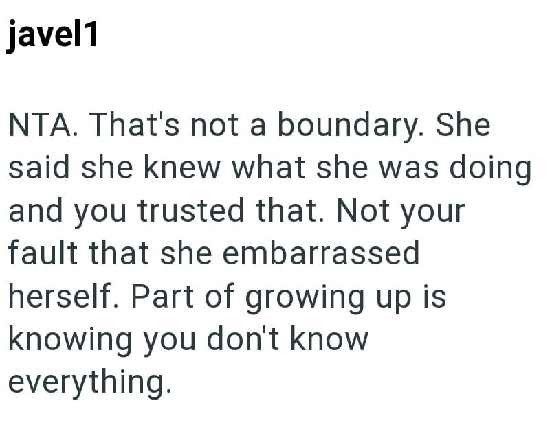 javel1 NTA. That's not a boundary. She said she knew what she was doing and you trusted that. Not your fault that she embarrassed herself. Part of growing up is knowing you don't know everything.