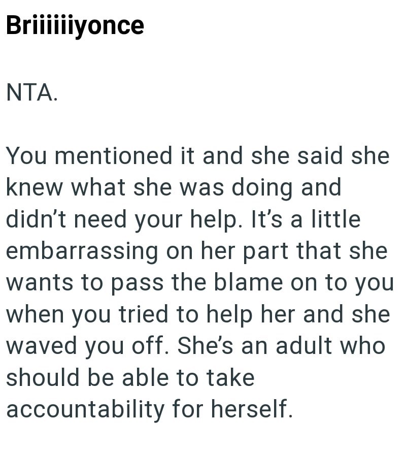 Briiiiiiyonce NTA. You mentioned it and she said she knew what she was doing and didn't need your help. It's a little embarrassing on her part that she wants to pass the blame on to you when you tried to help her and she waved you off. She's an adult who should be able to take accountability for herself.