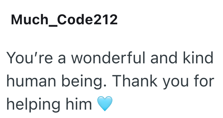Much_Code212 You're a wonderful and kind human being. Thank you for helping him