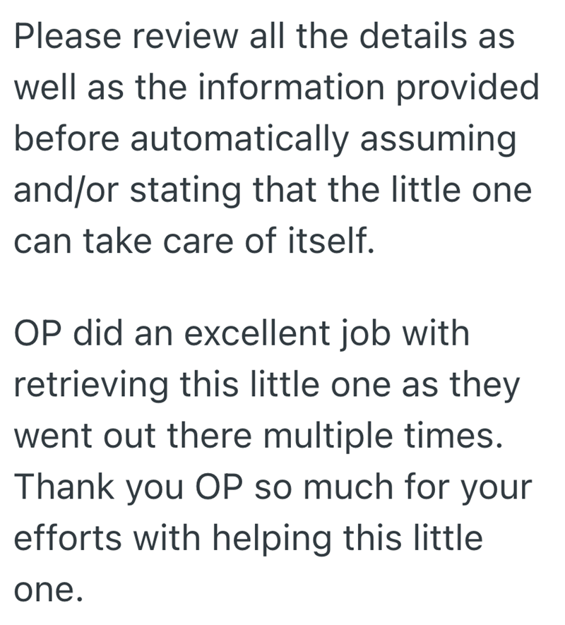 Please review all the details as well as the information provided before automatically assuming and/or stating that the little one can take care of itself. OP did an excellent job with retrieving this little one as they went out there multiple times. Thank you OP so much for your efforts with helping this little one.