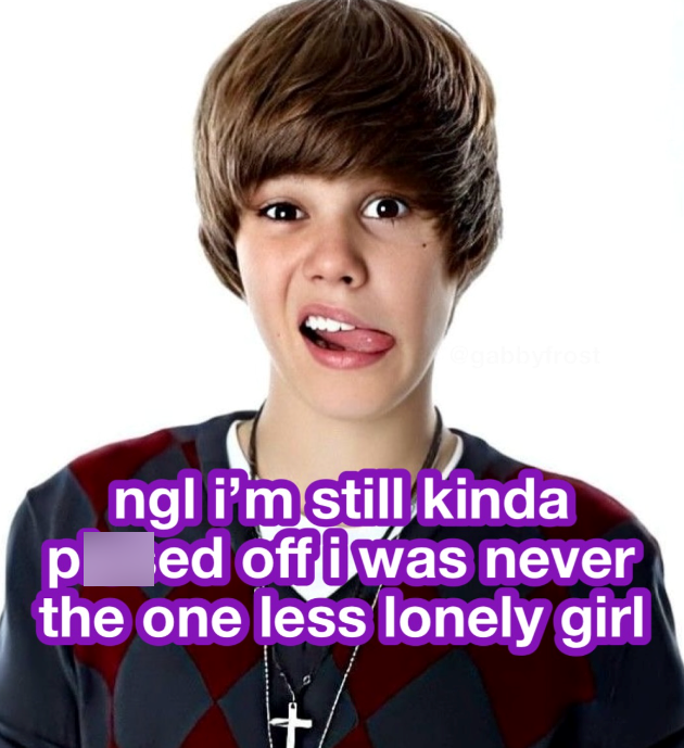 ngl i'm still kinda ed off i was never ped the one less lonely girl