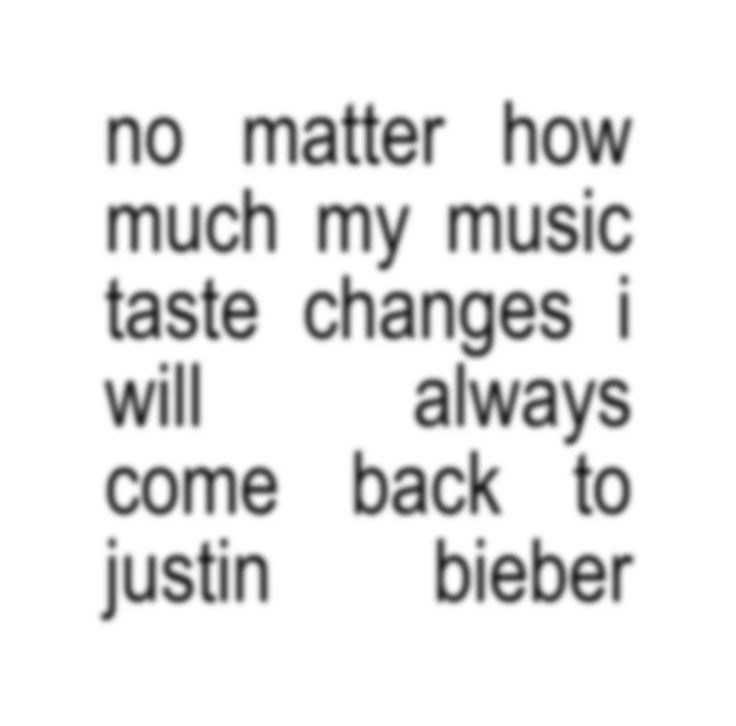 no matter how much my music taste changes i will always come back to justin bieber