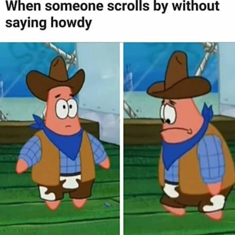 When someone scrolls by without saying howdy