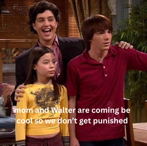 mom and Walter are coming be cool so we don't get punished