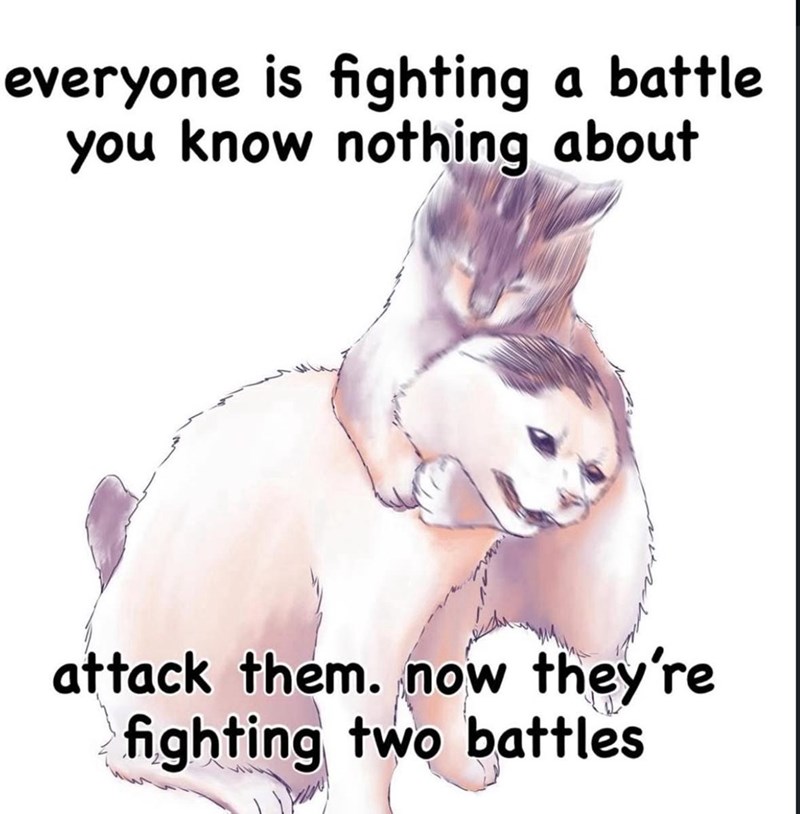 everyone is fighting a battle you know nothing about attack them. now they're fighting two battles