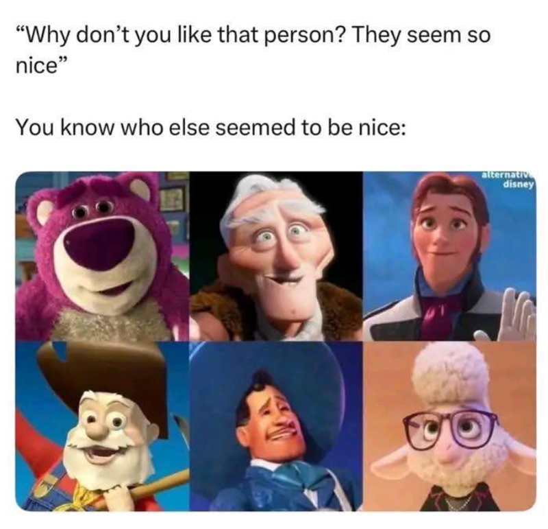 "Why don't you like that person? They seem so nice" You know who else seemed to be nice: alternative disney