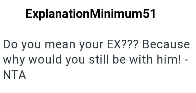 ExplanationMinimum51 Do you mean your EX??? Because why would you still be with him! - NTA
