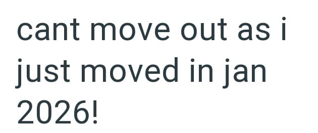 cant move out as i just moved in jan 2026!