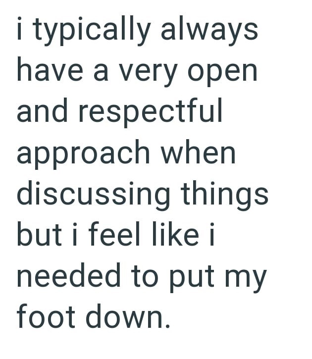 i typically always have a very open and respectful approach when discussing things but i feel like i needed to put my foot down.