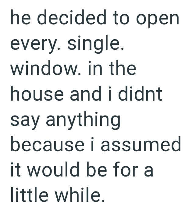 he decided to open every. single. window. in the house and i didnt say anything because i assumed it would be for a little while.