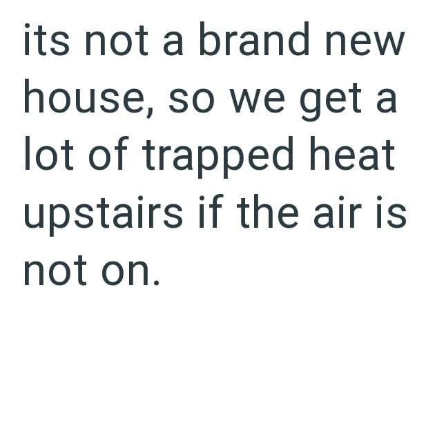 its not a brand new house, so we get a lot of trapped heat upstairs if the air is not on.