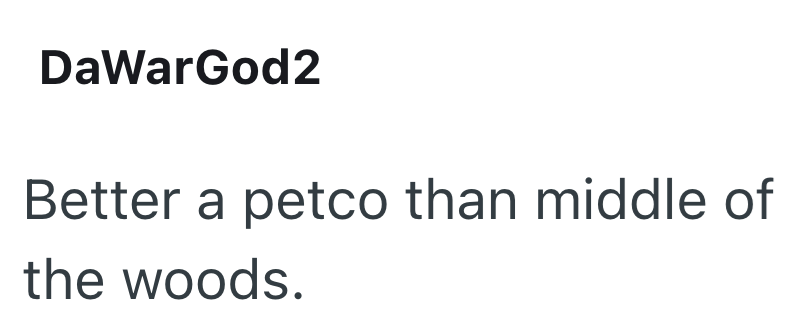 DaWarGod2 Better a petco than middle of the woods.