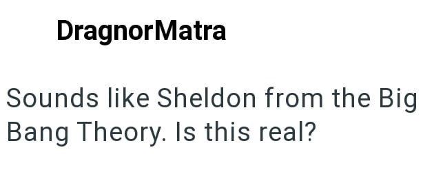 DragnorMatra Sounds like Sheldon from the Big Bang Theory. Is this real?