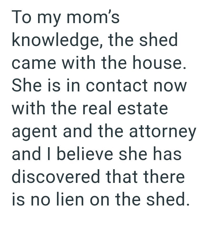 To my mom's knowledge, the shed came with the house. She is in contact now with the real estate agent and the attorney and I believe she has discovered that there is no lien on the shed.