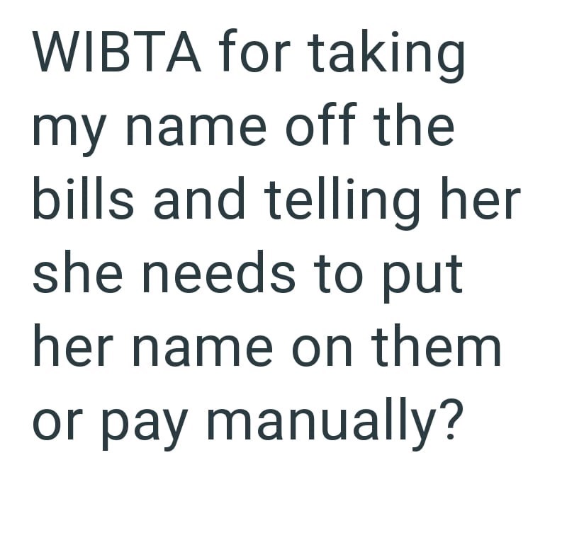 WIBTA for taking my name off the bills and telling her she needs to put her name on them or pay manually?