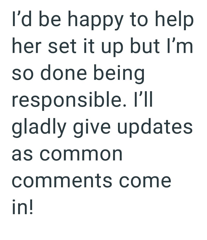 I'd be happy to help her set it up but I'm so done being responsible. I'll gladly give updates as common comments come in!