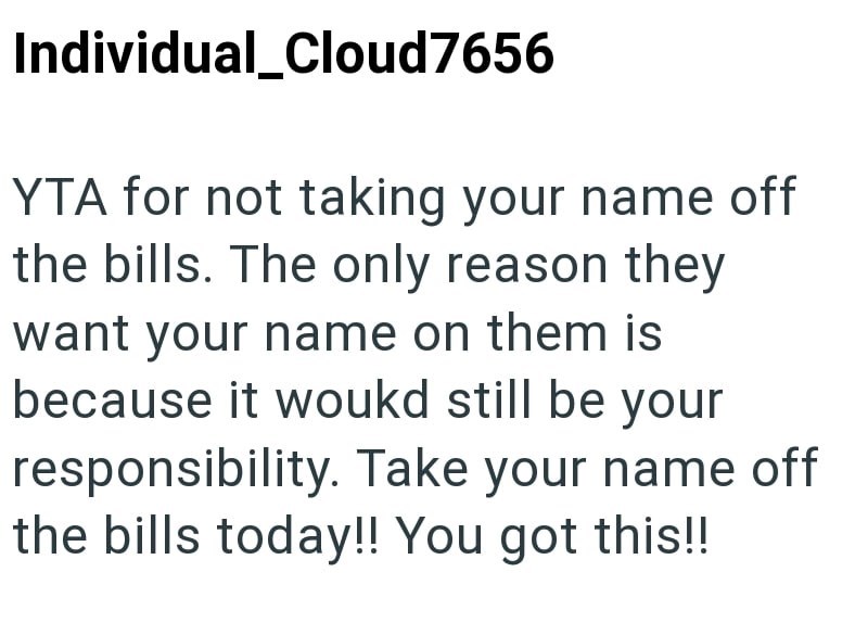 Individual_Cloud7656 YTA for not taking your name off the bills. The only reason they want your name on them is because it would still be your responsibility. Take your name off the bills today!! You got this!!