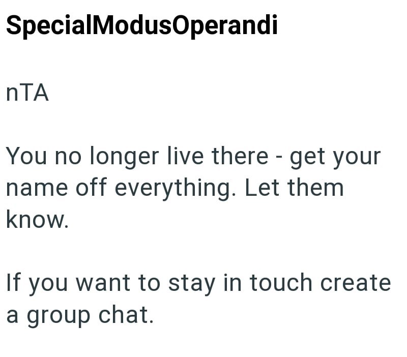 SpecialModus Operandi nTA You no longer live there - get your name off everything. Let them know. If you want to stay in touch create a group chat.