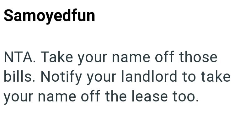 Samoyedfun NTA. Take your name off those bills. Notify your landlord to take your name off the lease too.