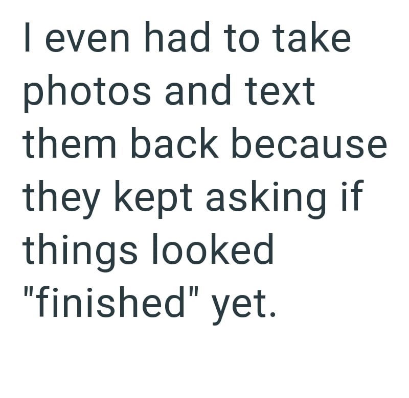 I even had to take photos and text them back because they kept asking if things looked "finished" yet.