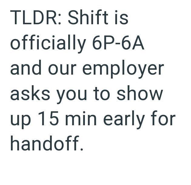 TLDR: Shift is officially 6P-6A and our employer asks you to show up 15 min early for handoff.
