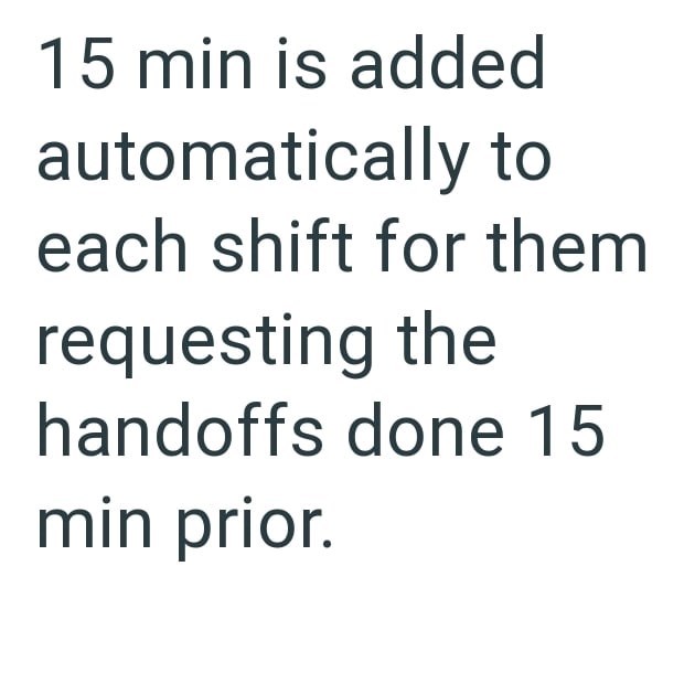 15 min is added automatically to each shift for them requesting the handoffs done 15 min prior.