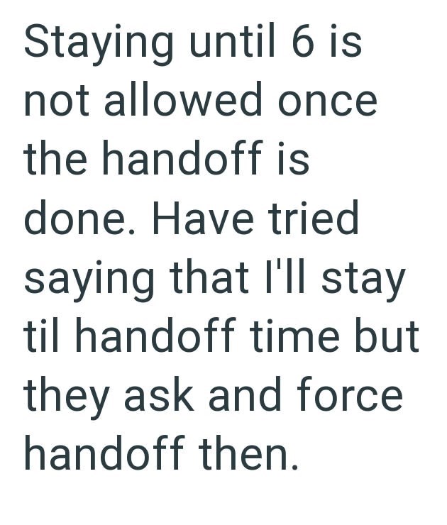 Staying until 6 is not allowed once the handoff is done. Have tried saying that I'll stay til handoff time but they ask and force handoff then.