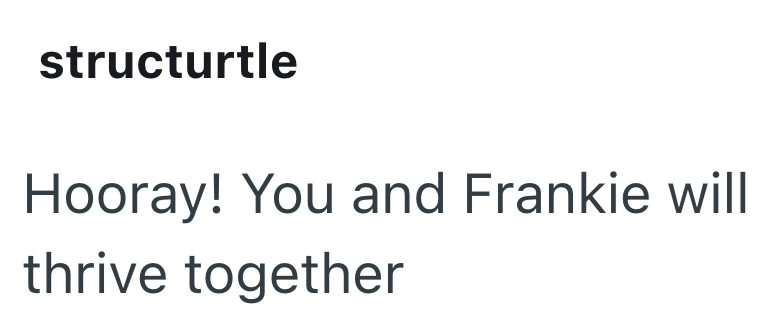 structurtle Hooray! You and Frankie will thrive together