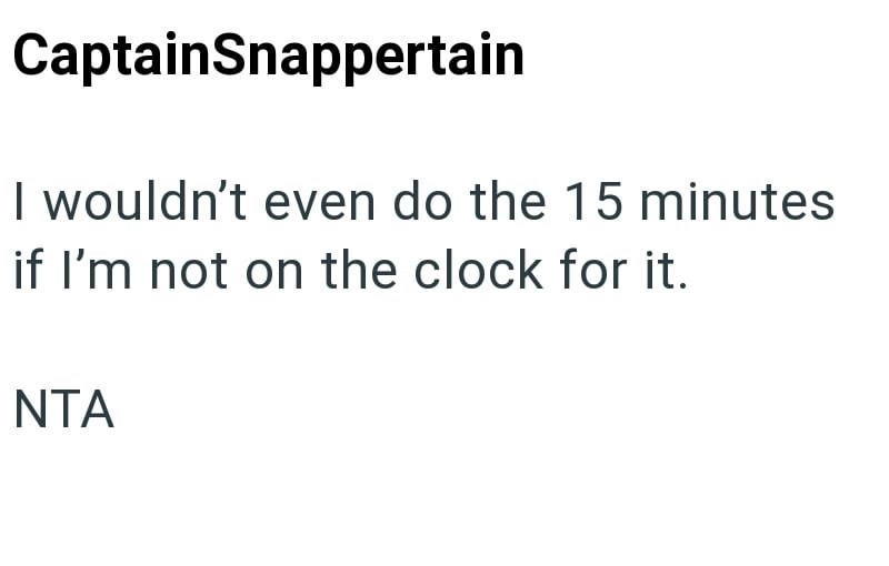 CaptainSnappertain I wouldn't even do the 15 minutes if I'm not on the clock for it. NTA