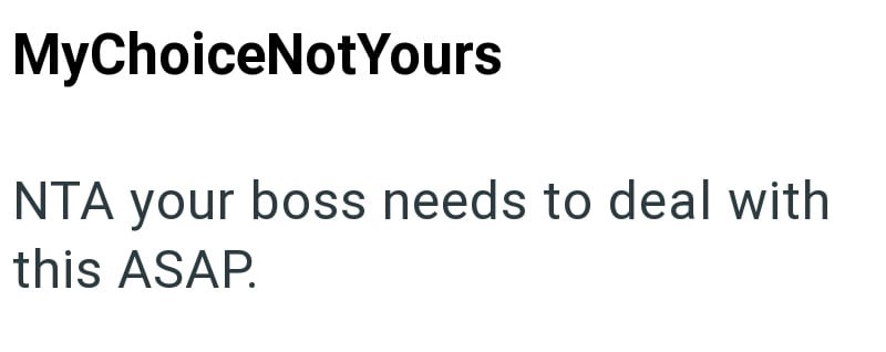 MyChoiceNotYours NTA your boss needs to deal with this ASAP.