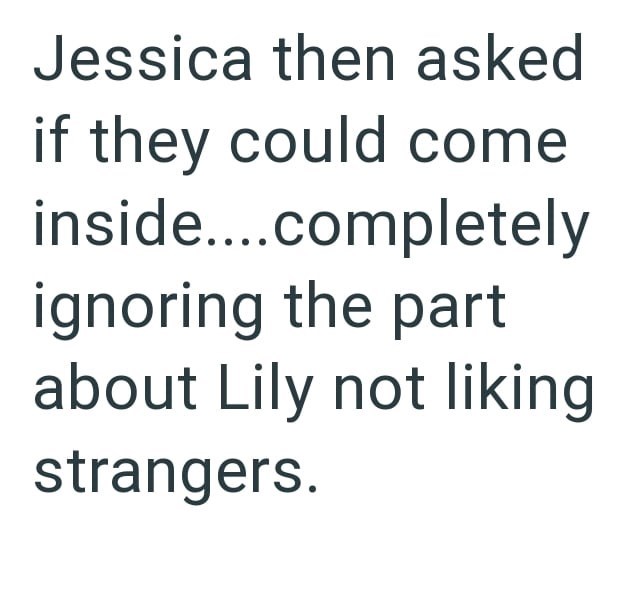 Jessica then asked if they could come inside....completely ignoring the part about Lily not liking strangers.