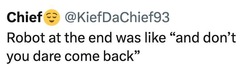 Chief @KiefDaChief93 Robot at the end was like "and don't you dare come back"