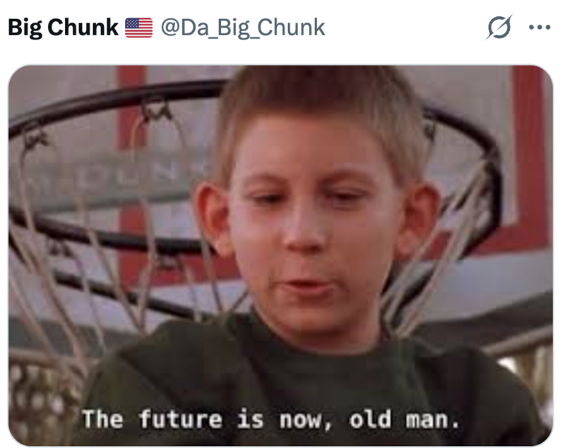 Big Chunk @Da_Big_Chunk The future is now, old man.