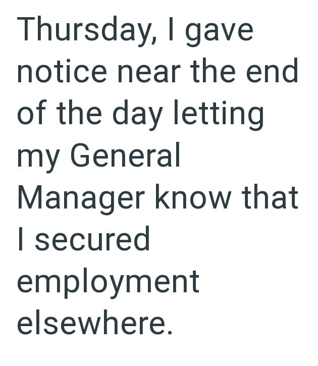 Thursday, I gave notice near the end of the day letting my General Manager know that I secured employment elsewhere.
