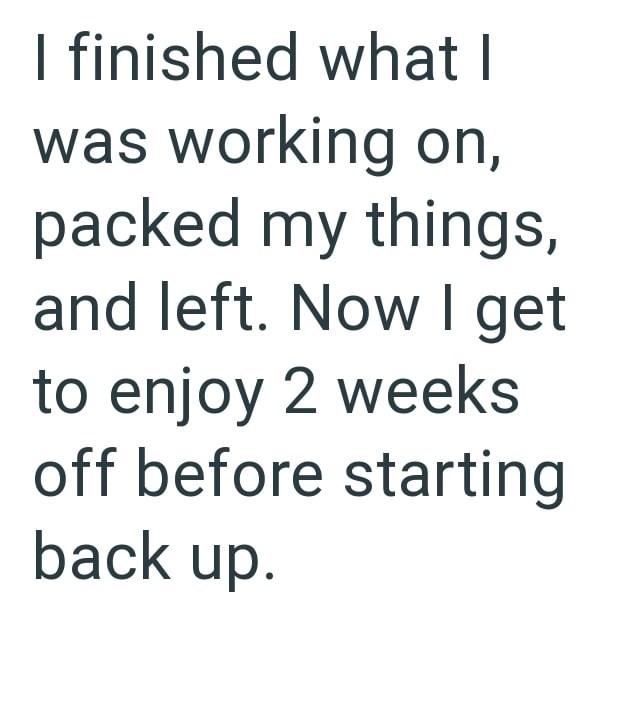I finished what I was working on, packed my things, and left. Now I get to enjoy 2 weeks off before starting back up.