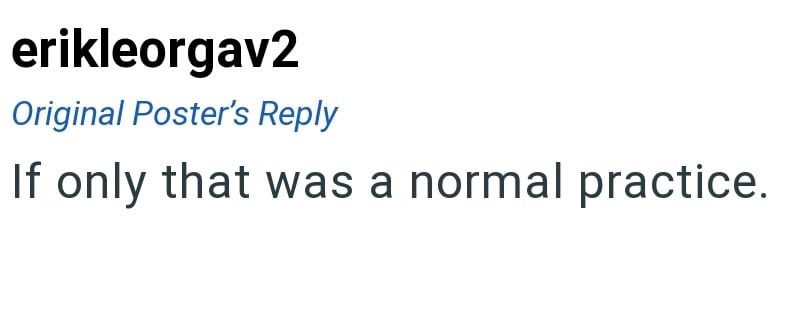 erikleorgav2 Original Poster's Reply If only that was a normal practice.