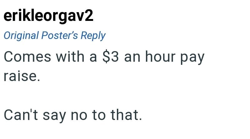 erikleorgav2 Original Poster's Reply Comes with a $3 an hour pay raise. Can't say no to that.