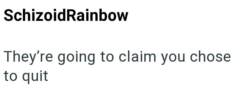 SchizoidRainbow They're going to claim you chose to quit