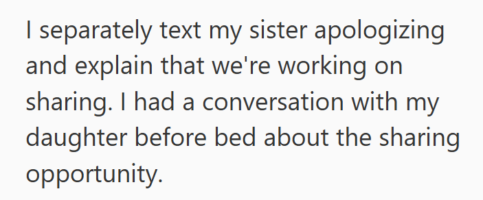 I separately text my sister apologizing and explain that we're working on sharing. I had a conversation with my daughter before bed about the sharing opportunity.