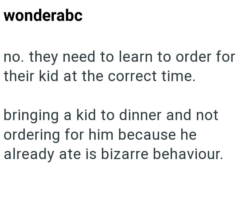 wonderabc no. they need to learn to order for their kid at the correct time. bringing a kid to dinner and not ordering for him because he already ate is bizarre behaviour.