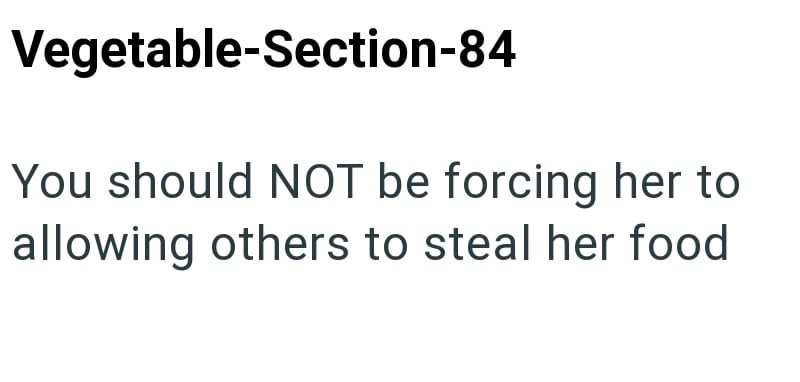 Vegetable-Section-84 You should NOT be forcing her to allowing others to steal her food
