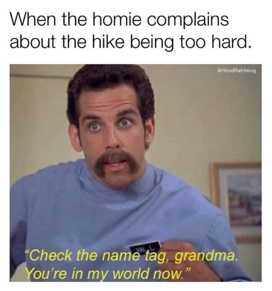 When the homie complains about the hike being too hard. @HoodRatHiking WAL "Check the name tag, grandma. You're in my world now."