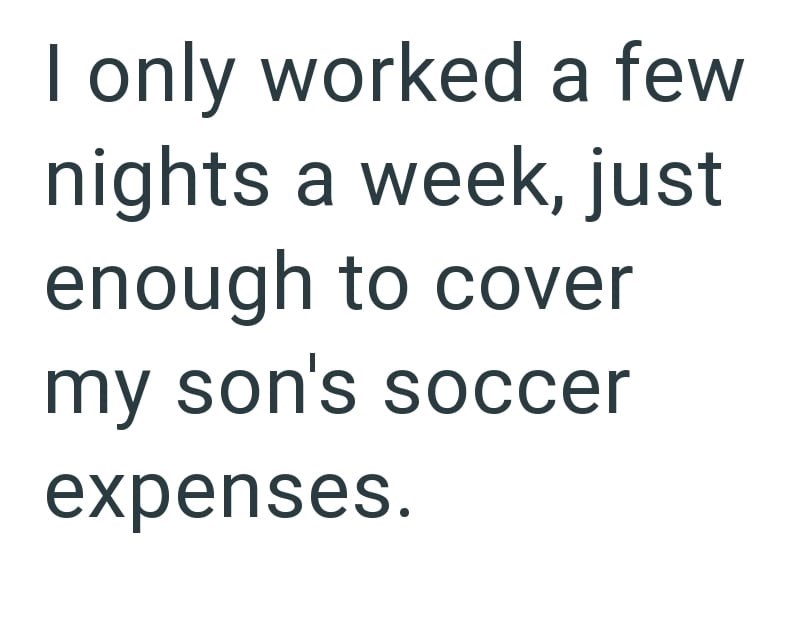 I only worked a few nights a week, just enough to cover my son's soccer expenses.