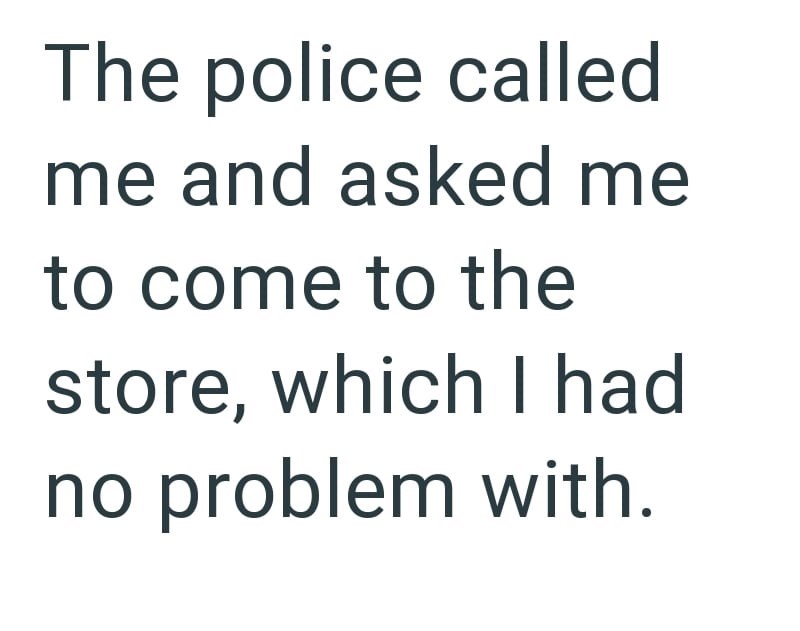 The police called me and asked me to come to the store, which I had no problem with.