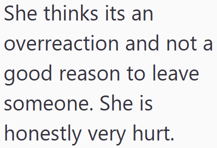 She thinks its an overreaction and not a good reason to leave someone. She is honestly very hurt.