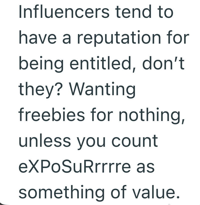 Influencers tend to have a reputation for being entitled, don't they? Wanting freebies for nothing, unless you count eXPoSuRrrrre as something of value.