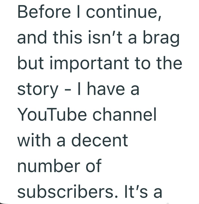 Before I continue, and this isn't a brag but important to the story - I have a YouTube channel with a decent number of subscribers. It's a