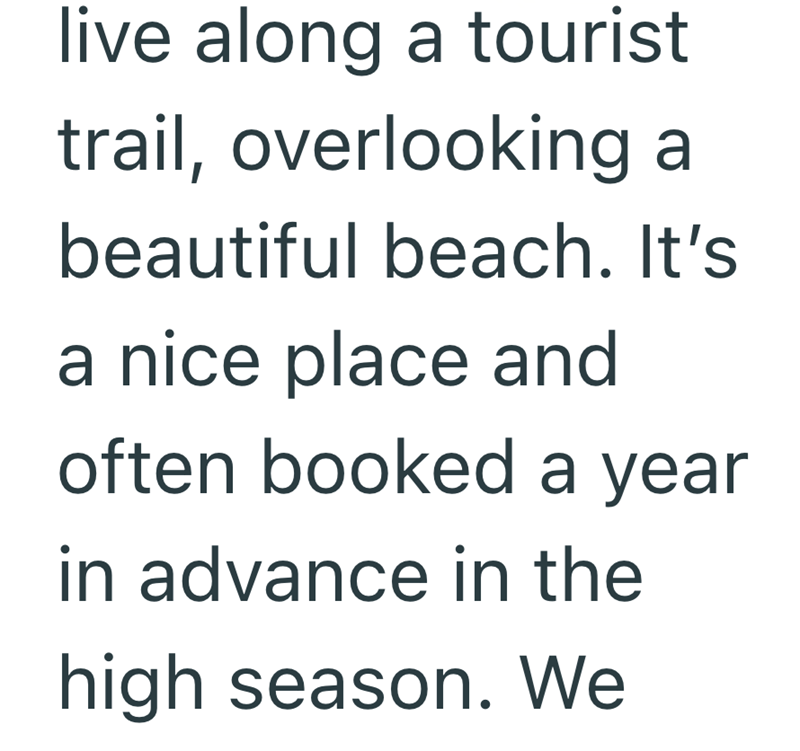 live along a tourist trail, overlooking a beautiful beach. It's a nice place and often booked a year in advance in the high season. We